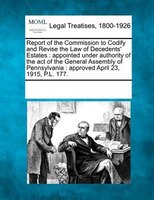 Report Of The Commission To Codify And Revise The Law Of Decedents' Estates: Appointed Under Authority Of The Act Of The General A