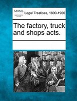 The Factory, Truck And Shops Acts.