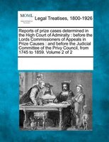 Reports Of Prize Cases Determined In The High Court Of Admiralty: Before The Lords Commissioners Of Appeals In Prize Causes : And