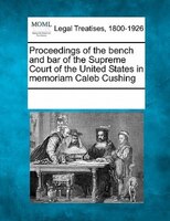 Proceedings Of The Bench And Bar Of The Supreme Court Of The United States In Memoriam Caleb Cushing