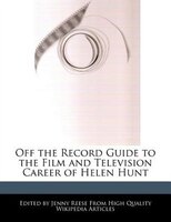 Off the Record Guide to the Film and Television Career of Helen Hunt