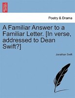 A Familiar Answer To A Familiar Letter. [in Verse, Addressed To Dean Swift?]