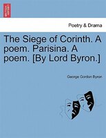 The Siege Of Corinth. A Poem. Parisina. A Poem. [by Lord Byron.]