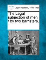 The Legal subjection of men / by two barristers.