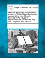Memorial Addresses On The Life And Services Of Philip Sidney Post (late A Representative From Illinois): Delivered In The House Of