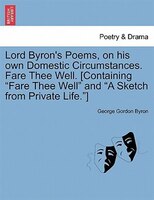Lord Byron's Poems, On His Own Domestic Circumstances. Fare Thee Well. [containing "fare Thee Well" And "a Sketch From Private Lif