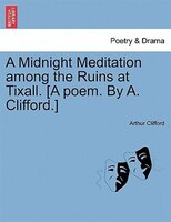 A Midnight Meditation Among The Ruins At Tixall. [a Poem. By A. Clifford.]