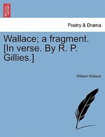 Wallace; A Fragment. [in Verse. By R. P. Gillies.]