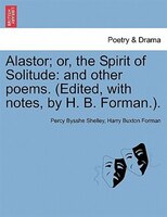 Alastor; Or, The Spirit Of Solitude: And Other Poems. (edited, With Notes, By H. B. Forman.).