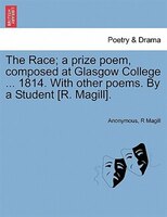The Race; A Prize Poem, Composed At Glasgow College ... 1814. With Other Poems. By A Student [r. Magill].