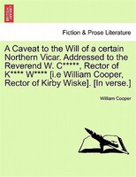 A Caveat To The Will Of A Certain Northern Vicar. Addressed To The Reverend W. C*****, Rector Of K**** W**** [i.e William Cooper,