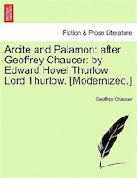 Arcite And Palamon: After Geoffrey Chaucer: By Edward Hovel Thurlow, Lord Thurlow. [modernized.]