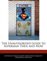 The Unauthorized Guide To Superman Then And Now