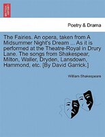 The Fairies. An Opera, Taken From A Midsummer Night's Dream ... As It Is Performed At The Theatre-royal In Drury Lane. The Songs F
