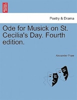 Ode For Musick On St. Cecilia's Day. Fourth Edition.