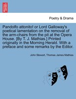 Pandolfo Attonito! Or Lord Galloway's Poetical Lamentation On The Removal Of The Arm-chairs From The Pit At The Opera House. [by T