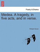 Medea. A Tragedy, In Five Acts, And In Verse.
