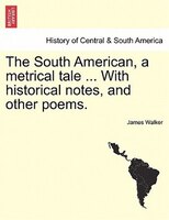The South American, A Metrical Tale ... With Historical Notes, And Other Poems.