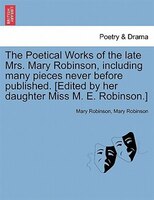 The Poetical Works Of The Late Mrs. Mary Robinson, Including Many Pieces Never Before Published. [edited By Her Daughter Miss M. E