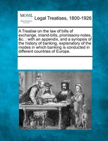 A Treatise On The Law Of Bills Of Exchange, Inland-bills, Promissory-notes, &c.: With An Appendix, And A Synopsis Of The History O