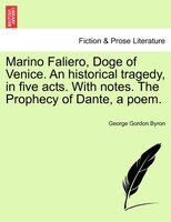 Marino Faliero, Doge Of Venice. An Historical Tragedy, In Five Acts. With Notes. The Prophecy Of Dante, A Poem.