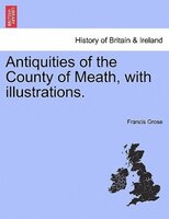 Antiquities of the County of Meath, with illustrations.