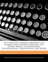 The Aesthetic Variable: Defining The Literary Arts (creative Writing, Epic Poetry, Novel, Screenwriting, Playwrighting, Son