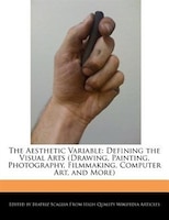 The Aesthetic Variable: Defining the Visual Arts (Drawing, Painting, Photography, Filmmaking, Computer Art, and More)