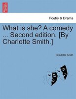 What Is She? A Comedy ... Second Edition. [by Charlotte Smith.]