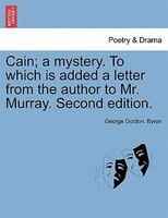 Cain; A Mystery. To Which Is Added A Letter From The Author To Mr. Murray. Second Edition.