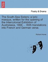 The South-sea Sisters; A Lyric Masque, Written For The Opening Of The Intercolonial Exhibition Of Australasia, 1866 ... With Trans