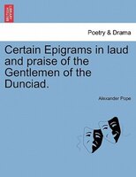 Certain Epigrams In Laud And Praise Of The Gentlemen Of The Dunciad.