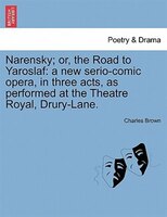 Narensky; Or, The Road To Yaroslaf: A New Serio-comic Opera, In Three Acts, As Performed At The Theatre Royal, Drury-lane.