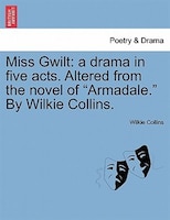 Miss Gwilt: A Drama In Five Acts. Altered From The Novel Of Armadale. By Wilkie Collins.