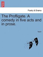 The Profligate. A Comedy In Five Acts And In Prose.