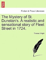 The Mystery of St. Dunstan's. A realistic and sensational story of Fleet Street in 1724. Vol. I