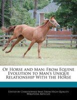 Of Horse And Man: From Equine Evolution To Man's Unique Relationship With The Horse