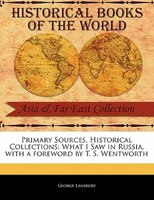 Primary Sources, Historical Collections: What I Saw In Russia, With A Foreword By T. S. Wentworth
