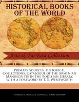 Primary Sources, Historical Collections: Catalogue Of The Armenian Manuscripts In The Bodleian Library, With A Foreword By T. S. W