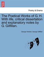 The Poetical Works Of G. H. With Life, Critical Dissertation And Explanatory Notes By G. Gilfillan.
