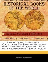 Primary Sources, Historical Collections: The Story Of Magellan: And The Discovery Of The Philippines, With A Foreword By T. S. Wen