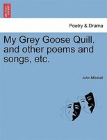 My Grey Goose Quill. And Other Poems And Songs, Etc.