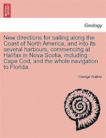 New Directions For Sailing Along The Coast Of North America, And Into Its Several Harbours, Commencing At Halifax In Nova Scotia,