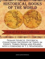 Primary Sources, Historical Collections: Incidents Of Travel In Greece, Turkey, Russia And Poland, With A Foreword By T. S. Wentwo