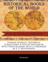 Primary Sources, Historical Collections: A Son Of Satsuma,or With Perry In Japan, With A Foreword By T. S. Wentworth