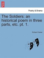 The Soldiers: An Historical Poem In Three Parts, Etc. Pt. 1.