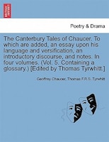 The Canterbury Tales Of Chaucer. To Which Are Added, An Essay Upon His Language And Versification, An Introductory Discourse, And