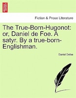 The True-born-hugonot: Or, Daniel De Foe. A Satyr. By A True-born-englishman.