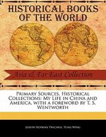 Primary Sources, Historical Collections: My Life In China And America, With A Foreword By T. S. Wentworth