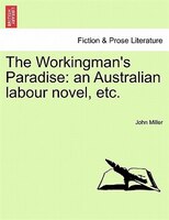 The Workingman's Paradise: An Australian Labour Novel, Etc.